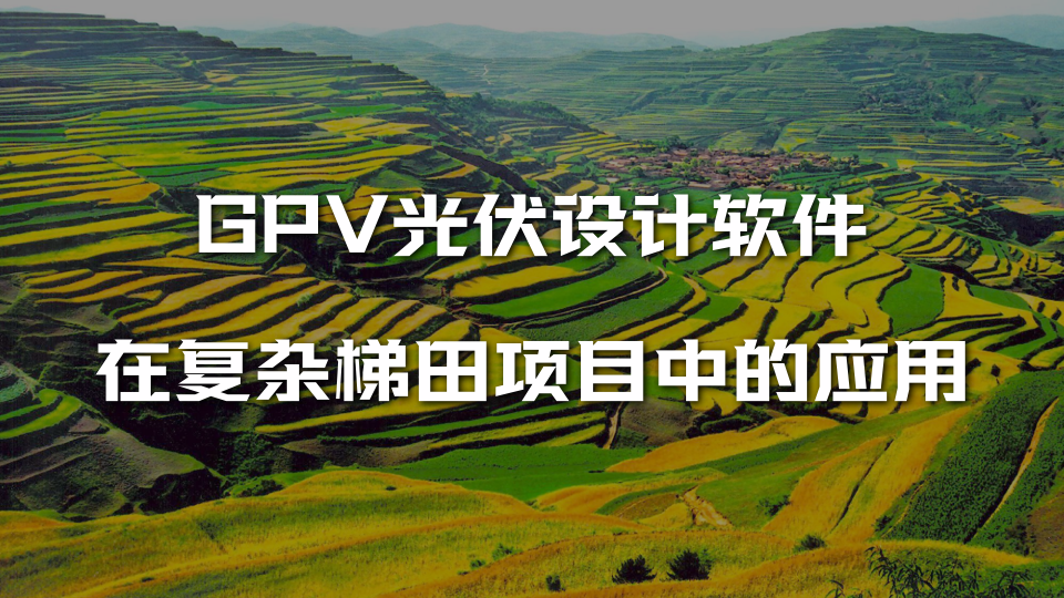 GPV光伏设计软件在复杂梯田项目中的应用