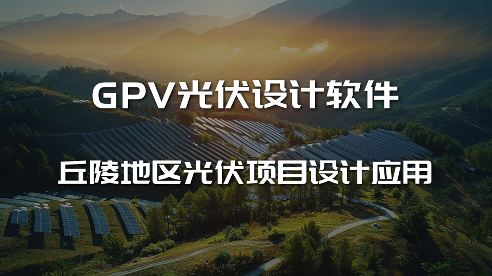 GPV光伏设计软件丘陵地区光伏项目设计应用（5）
